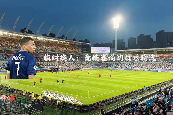 临时换人：竞技赛场的战术暗流