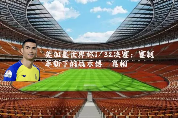美加墨世界杯1/32决赛：赛制革新下的战术博弈真相