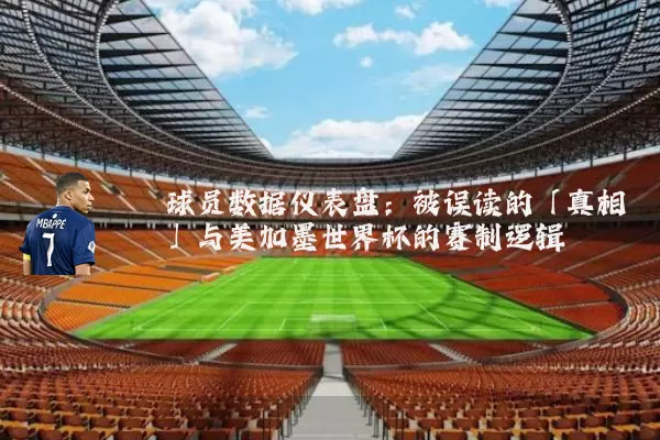 球员数据仪表盘：被误读的「真相」与美加墨世界杯的赛制逻辑