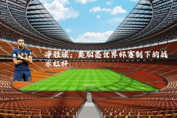 净胜球：美加墨世界杯赛制下的战术杠杆