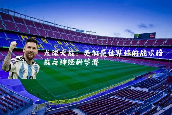 点球大战:美加墨世界杯的战术暗战与神经科学博弈