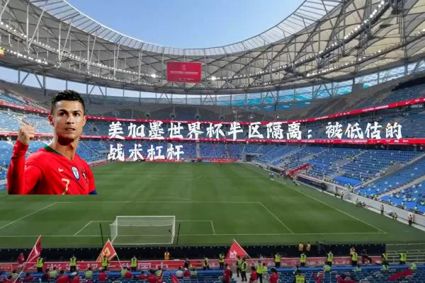 美加墨世界杯半区隔离:被低估的战术杠杆