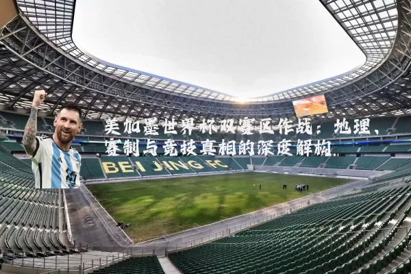 美加墨世界杯双赛区作战:地理、赛制与竞技真相的深度解构