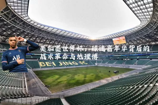 美加墨世界杯：球迷嘉年华背后的战术革命与地理博弈