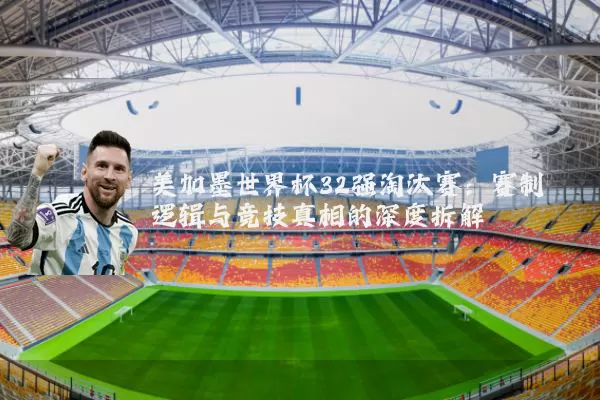 美加墨世界杯32强淘汰赛：赛制逻辑与竞技真相的深度拆解