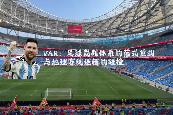 VAR：足球裁判体系的范式重构与地理赛制逻辑的碰撞