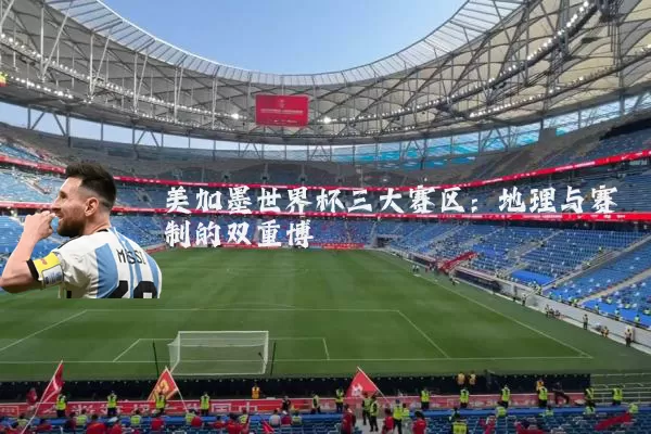 美加墨世界杯三大赛区:地理与赛制的双重博弈