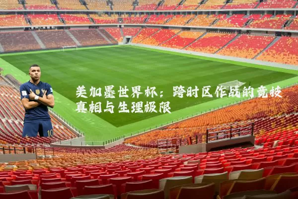 美加墨世界杯:跨时区作战的竞技真相与生理极限