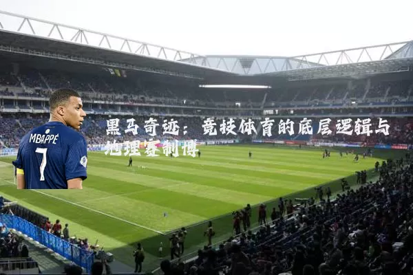 黑马奇迹：竞技体育的底层逻辑与地理赛制博弈