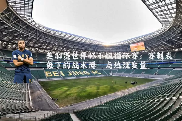 美加墨世界杯小组循环赛：赛制表象下的战术博弈与地理变量