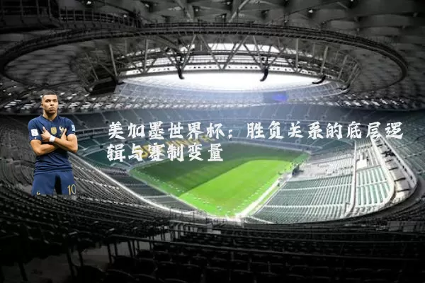 美加墨世界杯:胜负关系的底层逻辑与赛制变量