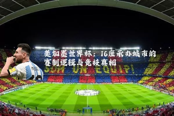 美加墨世界杯：16座承办城市的赛制逻辑与竞技真相