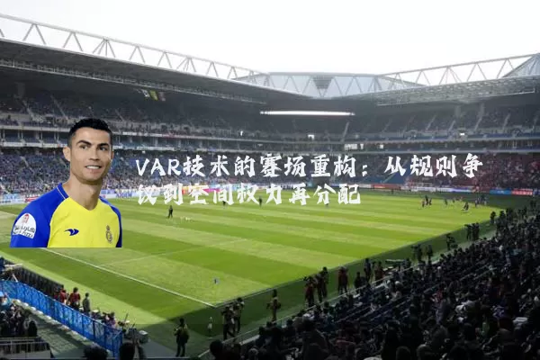 VAR技术的赛场重构:从规则争议到空间权力再分配